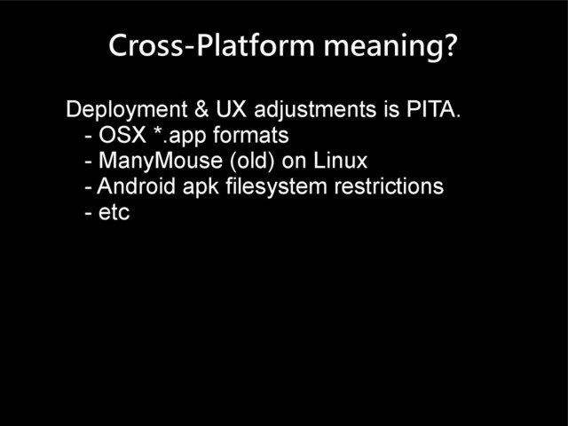 Cross-Platform meaning?
Deployment & UX adjustments is PITA.
- OSX *.app formats
- ManyMouse (old) on Linux
- Android apk filesystem restrictions
- etc
