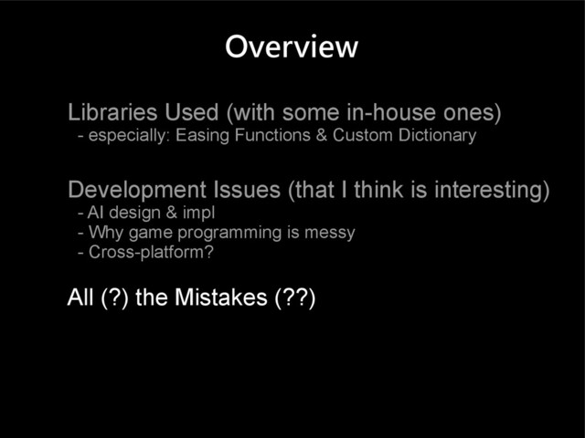 Overview
Libraries Used (with some in-house ones)
- especially: Easing Functions & Custom Dictionary
Development Issues (that I think is interesting)
- AI design & impl
- Why game programming is messy
- Cross-platform?
All (?) the Mistakes (??)
