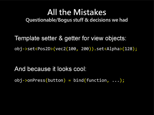 All the Mistakes
Questionable/Bogus stuff & decisions we had
Template setter & getter for view objects:
obj->set(vec2(100, 200)).set(128);
And because it looks cool:
obj->onPress(button) = bind(function, ...);
