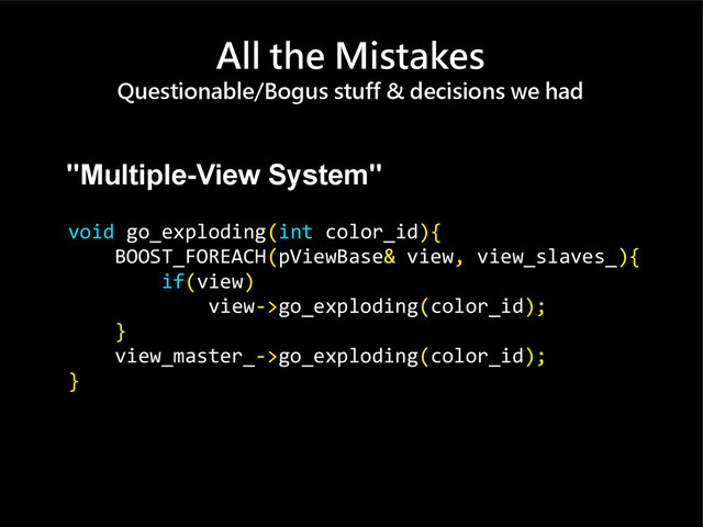 All the Mistakes
Questionable/Bogus stuff & decisions we had
"Multiple-View System"
void go_exploding(int color_id){
BOOST_FOREACH(pViewBase& view, view_slaves_){
if(view)
view->go_exploding(color_id);
}
view_master_->go_exploding(color_id);
}
