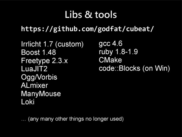 Libs & tools
Irrlicht 1.7 (custom)
Boost 1.48
Freetype 2.3.x
LuaJIT2
Ogg/Vorbis
ALmixer
ManyMouse
Loki
… (any many other things no longer used)
gcc 4.6
ruby 1.8-1.9
CMake
code::Blocks (on Win)
https://github.com/godfat/cubeat/
