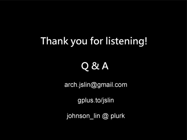 Thank you for listening!
Q & A
arch.jslin@gmail.com
gplus.to/jslin
johnson_lin @ plurk
