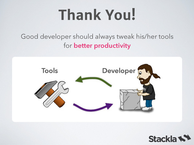 Thank You!
Tools Developer
Good developer should always tweak his/her tools
for better productivity
