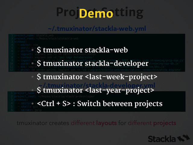 Project Setting
~/.tmuxinator/stackla-web.yml
tmuxinator creates different layouts for different projects
~/.tmuxinator/stackla-developer.yml
Demo
• $ tmuxinator stackla-web

• $ tmuxinator stackla-developer

• $ tmuxinator 

• $ tmuxinator 

•  : Switch between projects
