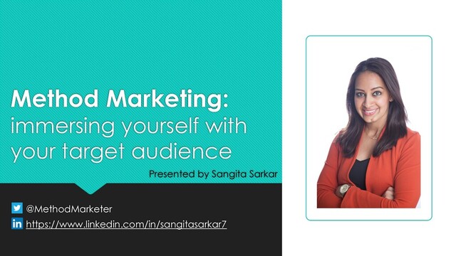 Method Marketing:
immersing yourself with
your target audience
@MethodMarketer
https://www.linkedin.com/in/sangitasarkar7
Presented by Sangita Sarkar
