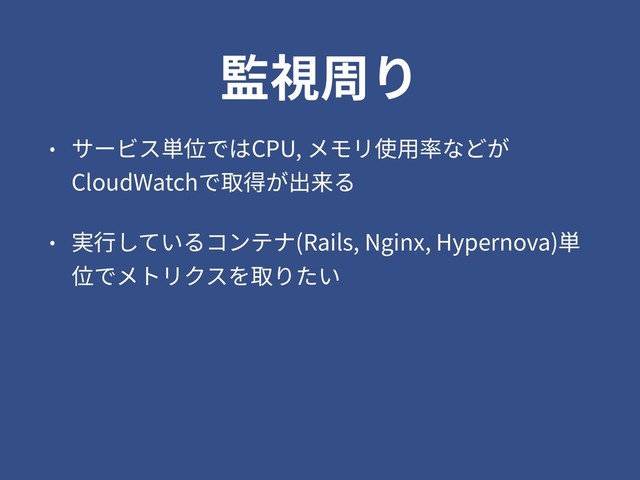 監視周り
• サービス単位ではCPU, メモリ使⽤率などが
CloudWatchで取得が出来る
• 実⾏しているコンテナ(Rails, Nginx, Hypernova)単
位でメトリクスを取りたい
