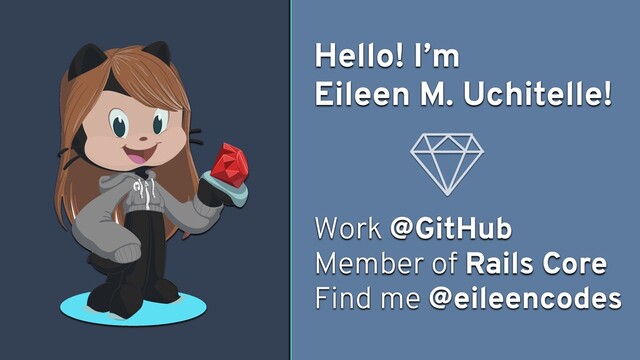 Hello! I’m
Eileen M. Uchitelle!
Work @GitHub
Member of Rails Core
Find me @eileencodes
