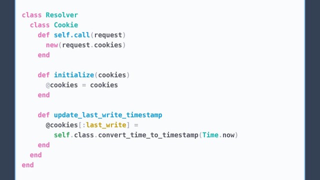class Resolver
class Cookie
def self.call(request)
new(request.cookies)
end
def initialize(cookies)
@cookies = cookies
end
def update_last_write_timestamp
@cookies[:last_write] =
self.class.convert_time_to_timestamp(Time.now)
end
end
end
