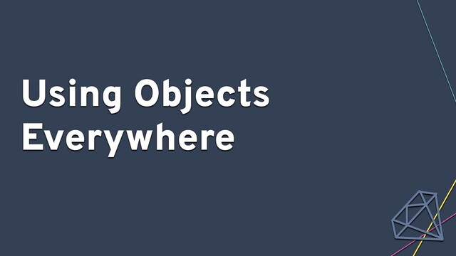 Using Objects
Everywhere
