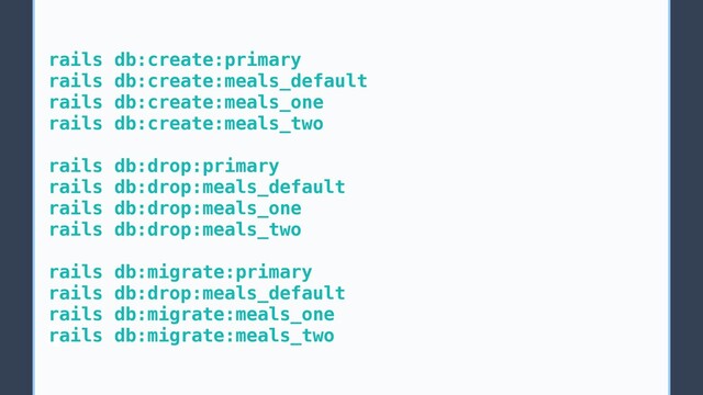 rails db:create:primary
rails db:create:meals_default
rails db:create:meals_one
rails db:create:meals_two
rails db:drop:primary
rails db:drop:meals_default
rails db:drop:meals_one
rails db:drop:meals_two
rails db:migrate:primary
rails db:drop:meals_default
rails db:migrate:meals_one
rails db:migrate:meals_two
