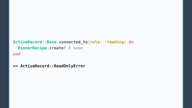 ActiveRecord::Base.connected_to(role: :reading) do
DinnerRecipe.create! # boom
end
=> ActiveRecord::ReadOnlyError
