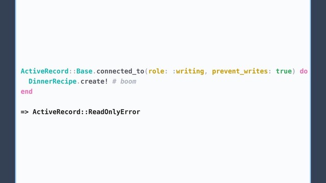 ActiveRecord::Base.connected_to(role: :writing, prevent_writes: true) do
DinnerRecipe.create! # boom
end
=> ActiveRecord::ReadOnlyError
