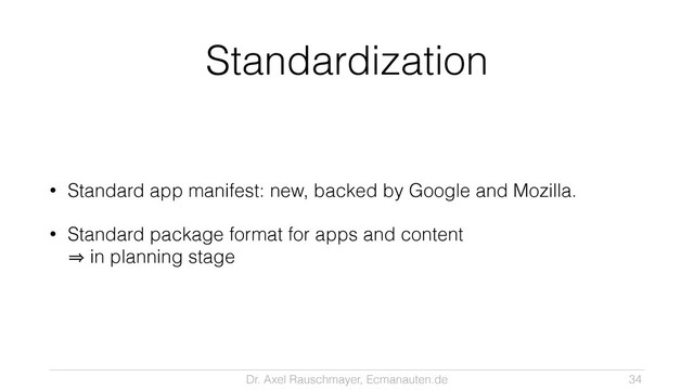 Dr. Axel Rauschmayer, Ecmanauten.de
Standardization
• Standard app manifest: new, backed by Google and Mozilla.
• Standard package format for apps and content 
㱺 in planning stage
34
