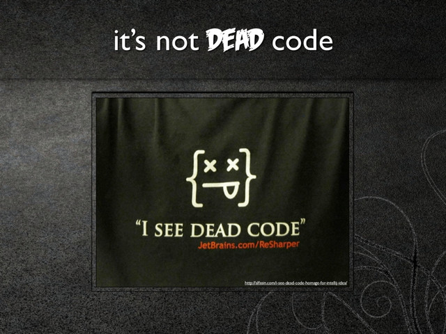it’s not dead code
http://alfasin.com/i-see-dead-code-homage-for-intellij-idea/
