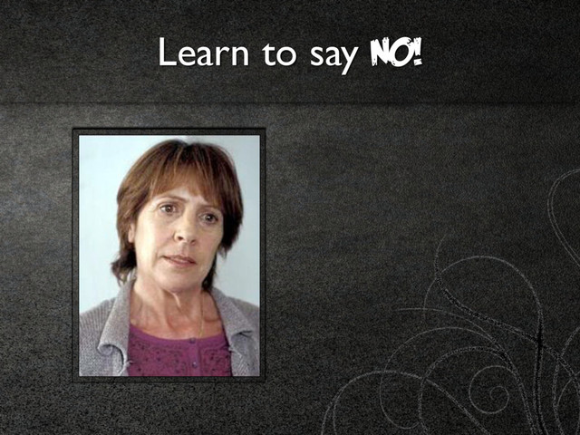 Learn to say NO!
