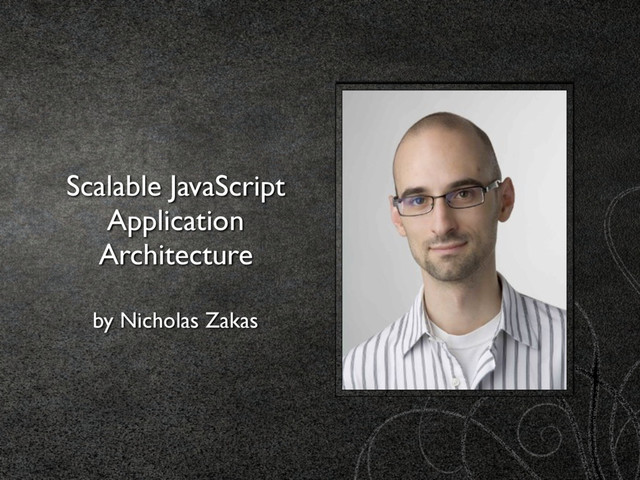 Scalable JavaScript
Application
Architecture
by Nicholas Zakas
