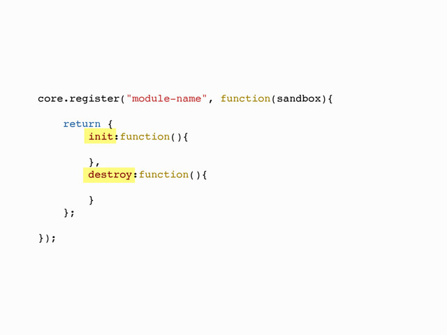 core.register("module-name", function(sandbox){
return {
init:function(){
},
destroy:function(){
}
};
});
