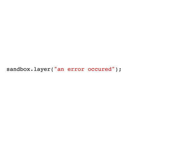 sandbox.layer("an error occured");
