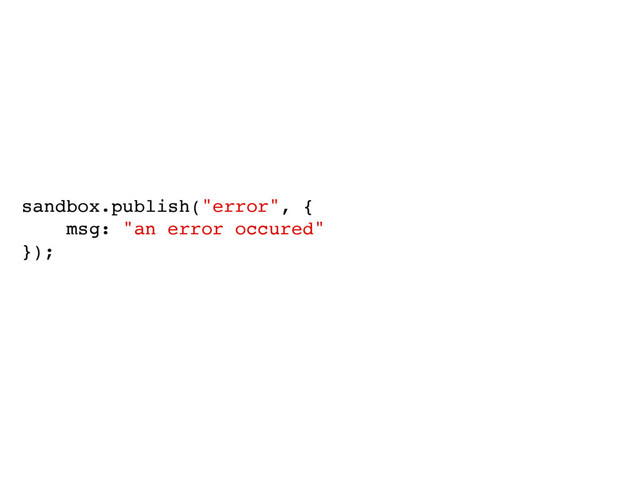 sandbox.publish("error", {
msg: "an error occured"
});
