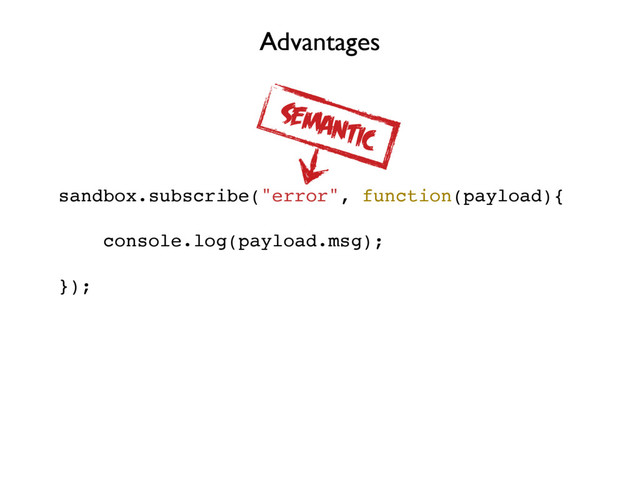 sandbox.subscribe("error", function(payload){
console.log(payload.msg);
});
Advantages
SEMANTIC
