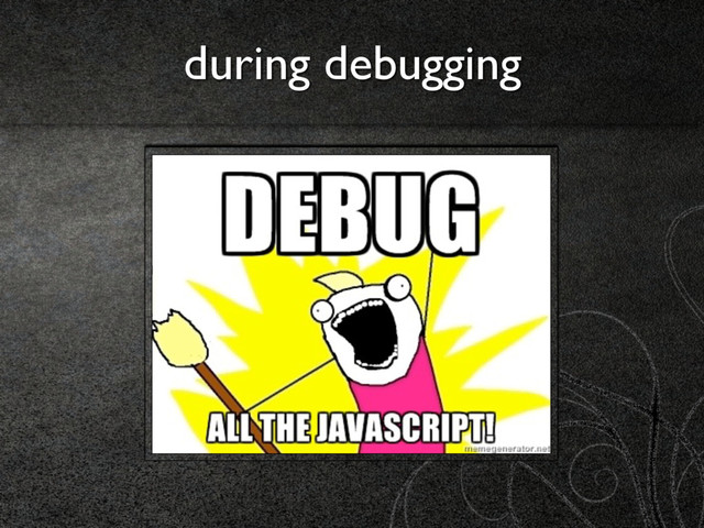 during debugging
