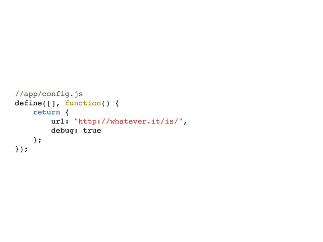 //app/config.js
define([], function() {
return {
url: "http://whatever.it/is/",
debug: true
};
});
