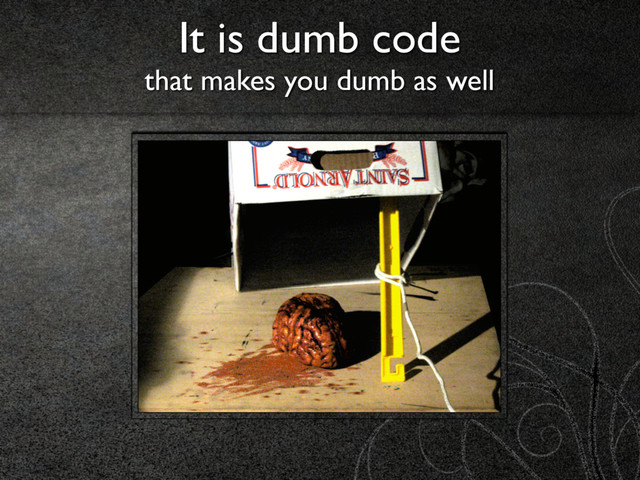 It is dumb code 
that makes you dumb as well
