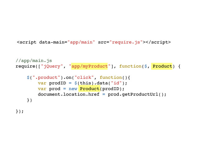 
//app/main.js
require(["jQuery", "app/myProduct"], function($, Product) {
$(".product").on("click", function(){
var prodID = $(this).data("id");
var prod = new Product(prodID);
document.location.href = prod.getProductUrl();
})
});
