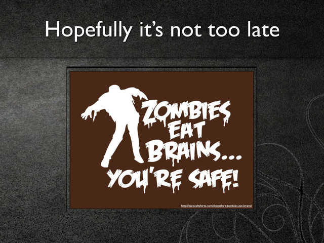 Hopefully it’s not too late
http://tacticaltshirts.com/shop/shirt-zombies-eat-brains/
