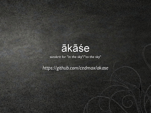 ākāśe 
sanskrit for "in the sky"/"to the sky"
https://github.com/cedmax/akase
