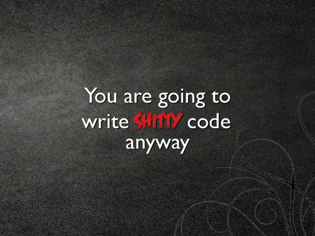 You are going to
SHITTY code
anyway
write
