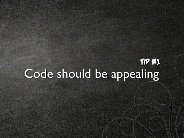 TIp #1
Code should be appealing
