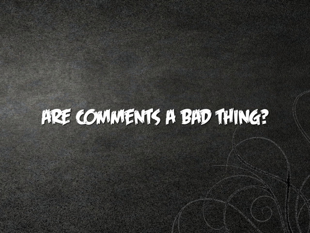 are comments a bad thing?
