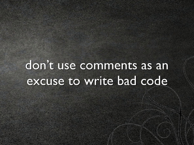 don’t use comments as an
excuse to write bad code
