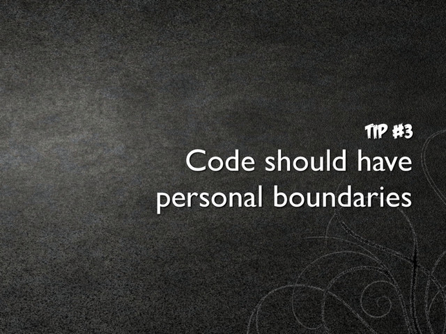 TIp #3
Code should have  
personal boundaries
