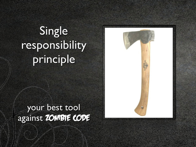 Single
responsibility
principle
your best tool
against Zombie Code
