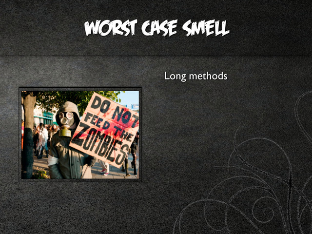 worst case smell
Long methods
