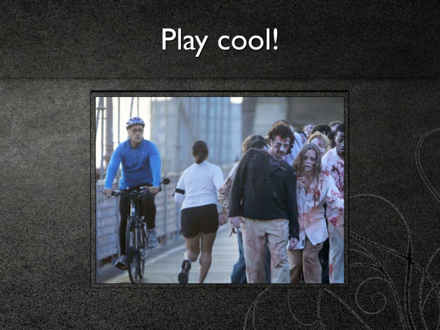 Play cool!
