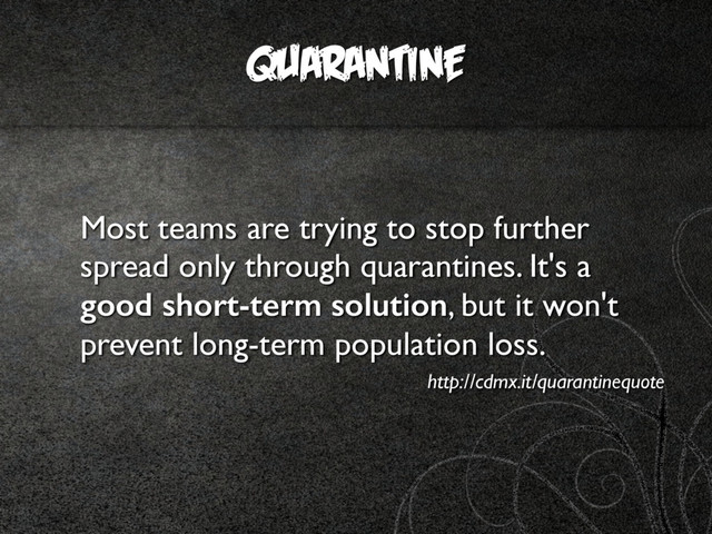 QUARANTINE
Most teams are trying to stop further
spread only through quarantines. It's a
good short-term solution, but it won't
prevent long-term population loss.
http://cdmx.it/quarantinequote
