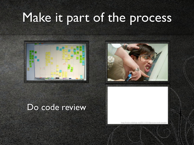 Make it part of the process
Do code review
http://rosarioconsulting.net/inspiredtoeducate/?p=706 http://powerbuilder.us/
http://malyn.edublogs.org/2011/10/16/process-tools-people/
