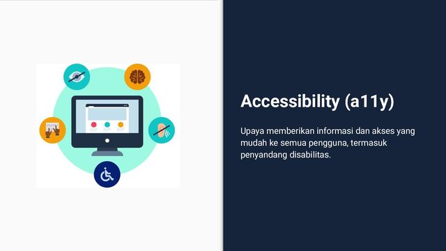 Accessibility (a11y)
Upaya memberikan informasi dan akses yang
mudah ke semua pengguna, termasuk
penyandang disabilitas.
