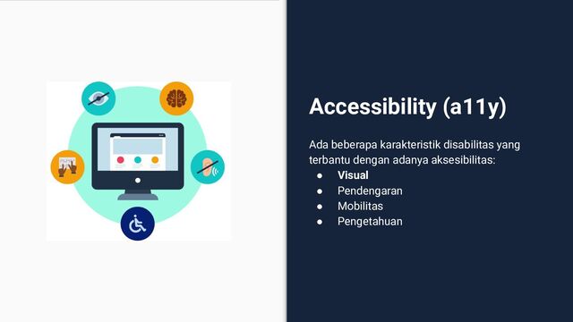 Accessibility (a11y)
Ada beberapa karakteristik disabilitas yang
terbantu dengan adanya aksesibilitas:
● Visual
● Pendengaran
● Mobilitas
● Pengetahuan
