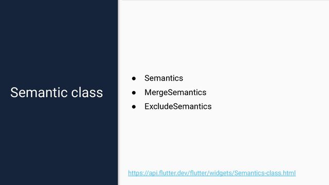 Semantic class
https://api.ﬂutter.dev/ﬂutter/widgets/Semantics-class.html
● Semantics
● MergeSemantics
● ExcludeSemantics
