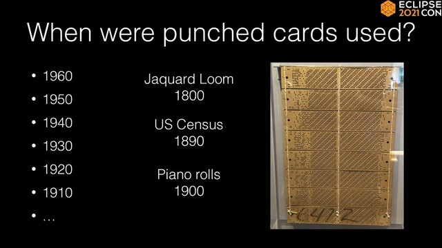 When were punched cards used?
• 1960


• 1950


• 1940


• 1930


• 1920


• 1910


• …
Jaquard Loom


1800
US Census


1890
Piano rolls


1900

