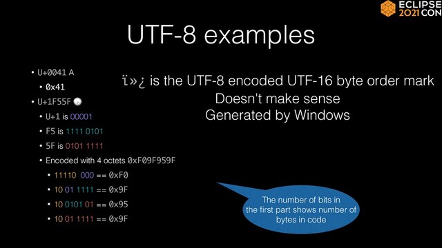 UTF-8 examples
• U+0041 A


• 0x41


• U+1F55F 🕟


• U+1 is 00001


• F5 is 1111 0101


• 5F is 0101 1111


• Encoded with 4 octets 0xF09F959F
• 11110 000 == 0xF0


• 10 01 1111 == 0x9F


• 10 0101 01 == 0x95


• 10 01 1111 == 0x9F
ï»¿ is the UTF-8 encoded UTF-16 byte order mark


Doesn't make sense


Generated by Windows
The number of bits in
the
fi
rst part shows number of
bytes in code
