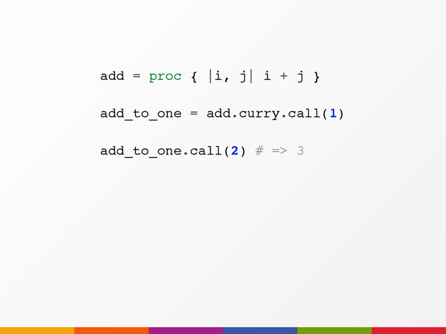 add_to_one.call(2) # => 3
add = proc { |i, j| i + j }
add_to_one = add.curry.call(1)
