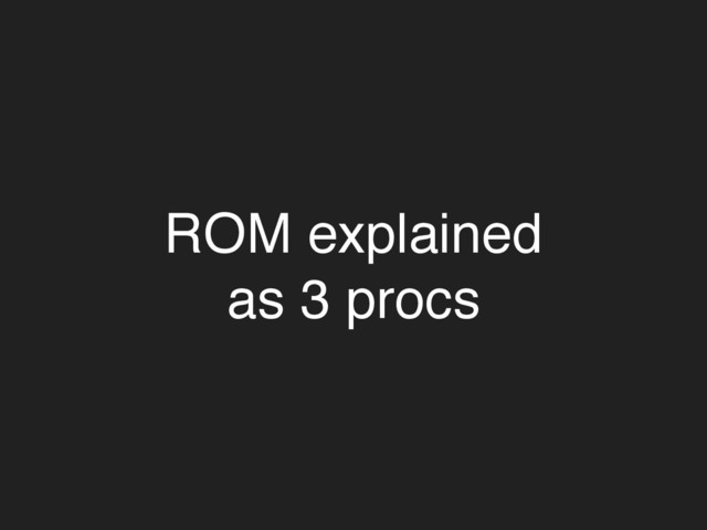 ROM explained
as 3 procs

