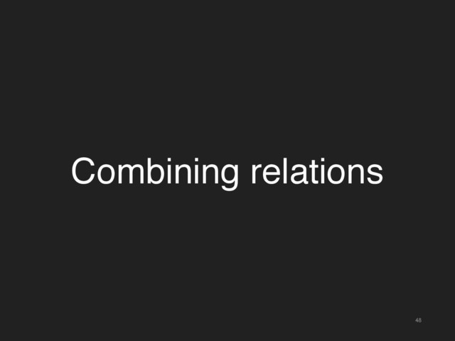 48
Combining relations
