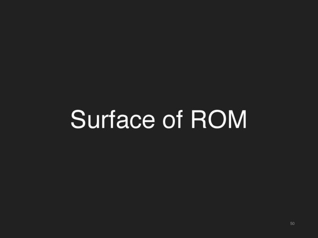 50
Surface of ROM
