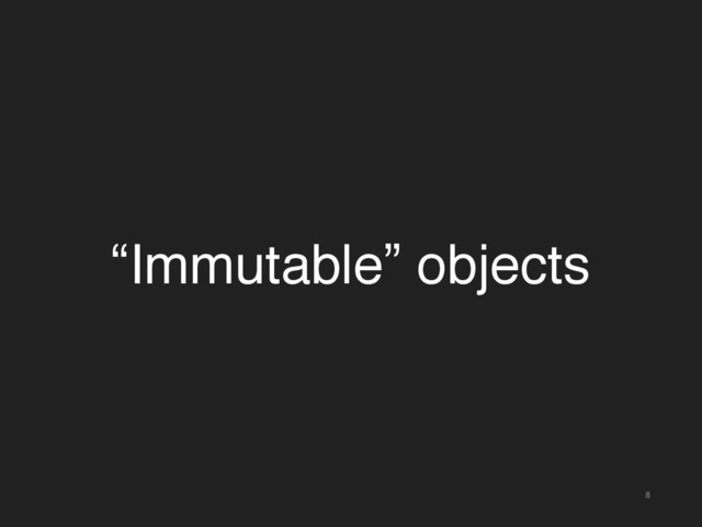 8
“Immutable” objects
